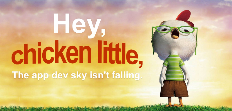 Hey Chicken Little, the app dev sky isn’t falling!